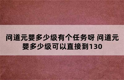 问道元婴多少级有个任务呀 问道元婴多少级可以直接到130